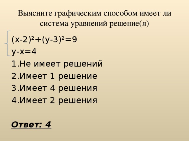 Выясните графическим способом имеет ли система уравнений решение(я) (х-2)²+(у-3)²=9 у-х=4 Не имеет решений Имеет 1 решение Имеет 4 решения Имеет 2 решения Ответ: 4 