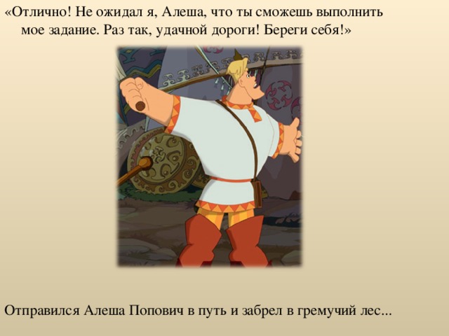 «Отлично! Не ожидал я, Алеша, что ты сможешь выполнить мое задание. Раз так, удачной дороги! Береги себя!» Отправился Алеша Попович в путь и забрел в гремучий лес... 