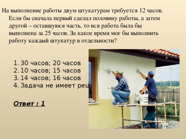 Сначала 1. На выполнение работы двум штукатурам требуется 12 часов. Работа на 2 работах. Как рассчитывается работа штукатура. Сколько зарабатывает штукатур.