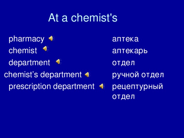 At a chemist's  pharmacy     аптека  chemist      аптекарь  department     отдел  chemist ’ s department   ручной отдел  prescription department  рецептурный         отдел 