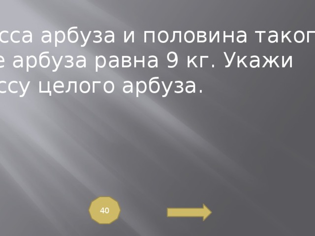 Целый вес. Масса арбуза и половины такого же арбуза равна 9. Масса арбуза и ещё половины 9 кг. Масса арбуза и еще половина арбуза равна. Масса одного арбуза и ещё половины такого де равна 12 кг.