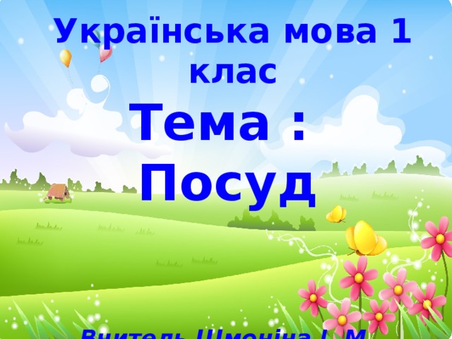 Українська мова 1 клас Тема : Посуд  Вчитель Шмоніна І. М.  