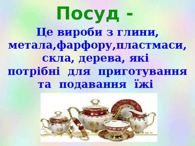 Посуд - Це вироби з глини, метала,фарфору,пластмаси, скла, дерева, які потрібні для приготування та подавання їжі  