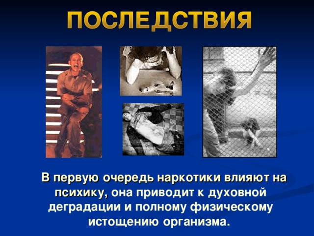   В первую очередь наркотики влияют на психику, она приводит к духовной деградации и полному физическому истощению организма. 