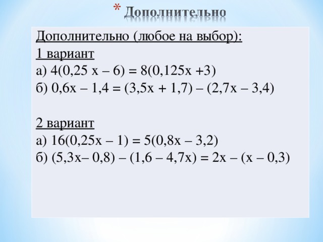 Дополнительно (любое на выбор): 1 вариант а) 4(0,25 х – 6) = 8(0,125х +3) б) 0,6х – 1,4 = (3,5х + 1,7) – (2,7х – 3,4) 2 вариант а) 16(0,25х – 1) = 5(0,8х – 3,2) б) (5,3х– 0,8) – (1,6 – 4,7х) = 2х – (х – 0,3)   