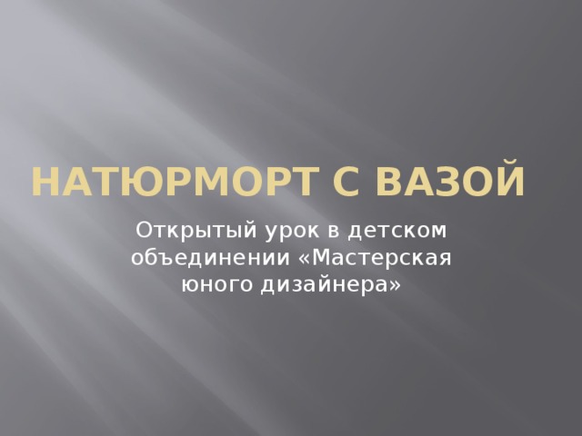Натюрморт с вазой Открытый урок в детском объединении «Мастерская юного дизайнера» 