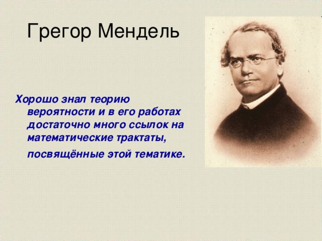 Грегор Мендель Хорошо знал теорию вероятности и в его работах достаточно много ссылок на математические трактаты, посвящённые этой тематике.  