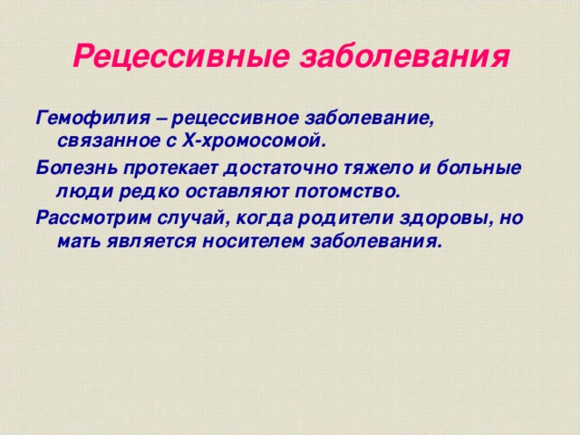 Рецессивные заболевания Гемофилия – рецессивное заболевание, связанное с X-хромосомой. Болезнь протекает достаточно тяжело и больные люди редко оставляют потомство. Рассмотрим случай, когда родители здоровы, но мать является носителем заболевания.  