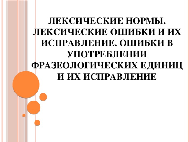 Лексические нормы. Лексические ошибки и их исправление. Ошибки в употреблении фразеологических единиц и их исправление   