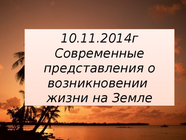 10.11.2014г Современные представления о возникновении жизни на Земле 