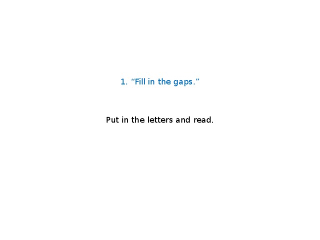 1. “Fill in the gaps.”     Put in the letters and read. 