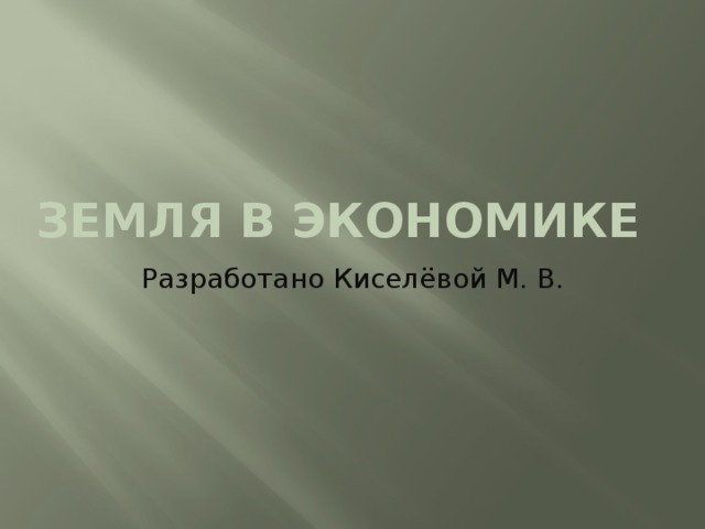 земля в экономике Разработано Киселёвой М. В. 