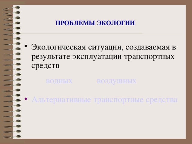 ПРОБЛЕМЫ ЭКОЛОГИИ Экологическая ситуация, создаваемая в результате эксплуатации транспортных средств Альтернативные транспортные средства водных воздушных 