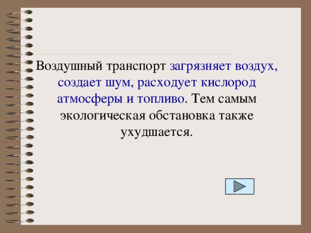 Воздушный транспорт загрязняет воздух, создает шум, расходует кислород атмосферы и топливо . Тем самым экологическая обстановка также ухудшается. 