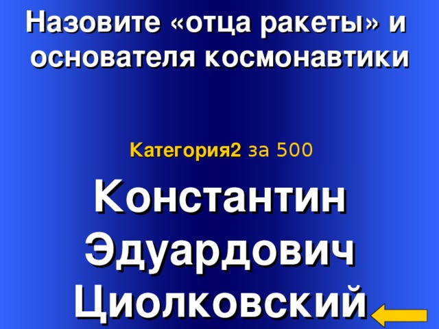 Назовите «отца ракеты» и основателя космонавтики Категория2  за 500 Константин Эдуардович Циолковский Welcome to Power Jeopardy   © Don Link, Indian Creek School, 2004 You can easily customize this template to create your own Jeopardy game. Simply follow the step-by-step instructions that appear on Slides 1-3. 2 