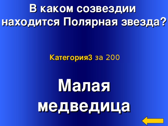 В каком созвездии находится Полярная звезда? Категория3  за 200 Малая медведица Welcome to Power Jeopardy   © Don Link, Indian Creek School, 2004 You can easily customize this template to create your own Jeopardy game. Simply follow the step-by-step instructions that appear on Slides 1-3. 2 