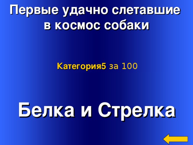 Первые удачно слетавшие в космос собаки Категория5  за 100 Белка и Стрелка Welcome to Power Jeopardy   © Don Link, Indian Creek School, 2004 You can easily customize this template to create your own Jeopardy game. Simply follow the step-by-step instructions that appear on Slides 1-3. 2 