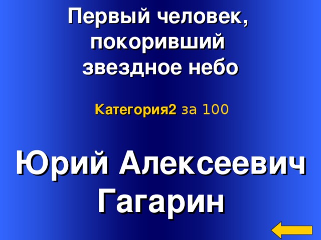 Первый человек, покоривший звездное небо Категория2  за 100 Юрий Алексеевич Гагарин Welcome to Power Jeopardy   © Don Link, Indian Creek School, 2004 You can easily customize this template to create your own Jeopardy game. Simply follow the step-by-step instructions that appear on Slides 1-3. 2 