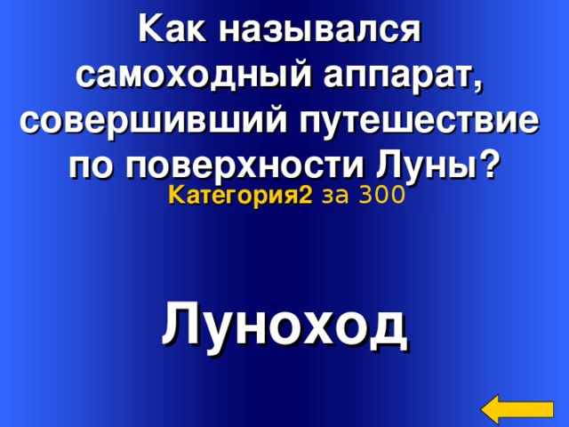 Как назывался самоходный аппарат, совершивший путешествие по поверхности Луны? Категория2  за 300 Луноход Welcome to Power Jeopardy   © Don Link, Indian Creek School, 2004 You can easily customize this template to create your own Jeopardy game. Simply follow the step-by-step instructions that appear on Slides 1-3. 2 