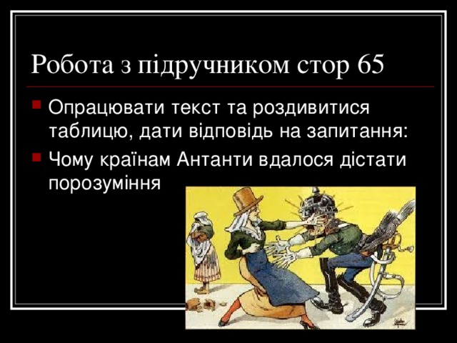 Робота з підручником стор 65 Опрацювати текст та роздивитися таблицю, дати відповідь на запитання: Чому країнам Антанти вдалося дістати порозуміння 