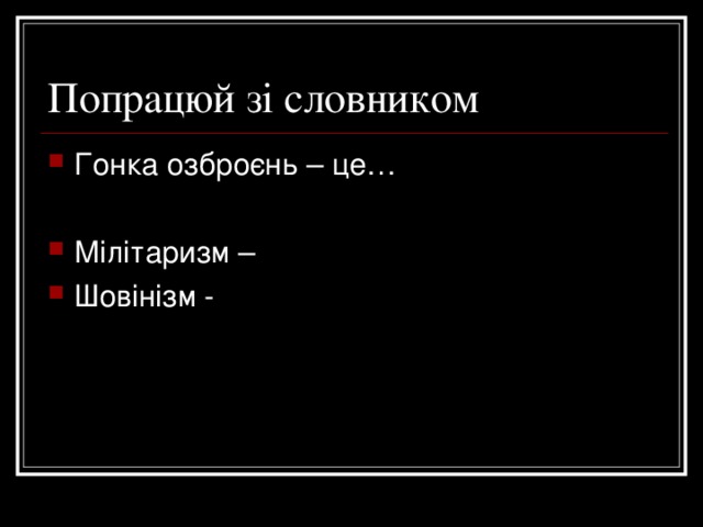 Попрацюй зі словником Гонка озброєнь – це…  Мілітаризм – Шовінізм - 