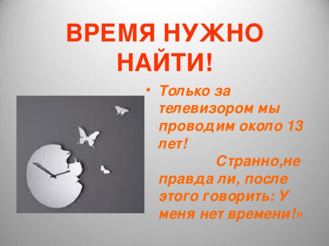 ВРЕМЯ НУЖНО НАЙТИ! Только за телевизором мы проводим около 13 лет! Странно,не правда ли, после этого говорить: У меня нет времени!» 