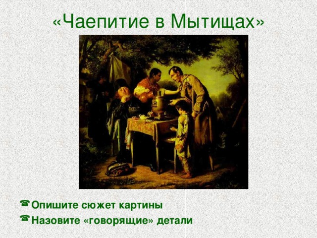 «Чаепитие в Мытищах» Опишите сюжет картины Назовите «говорящие» детали 