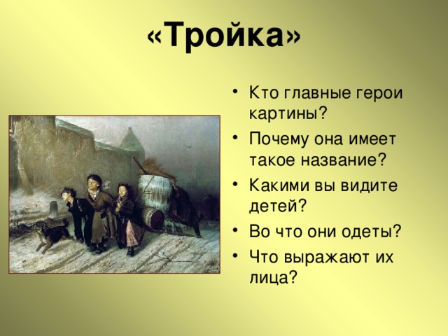 «Тройка» Кто главные герои картины? Почему она имеет такое название? Какими вы видите детей? Во что они одеты? Что выражают их лица? 