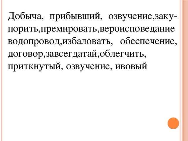 Добыча, прибывший, озвучение,заку-порить,премировать,вероисповеданиеводопровод,избаловать, обеспечение, договор,завсегдатай,облегчить, приткнутый, озвучение, ивовый 