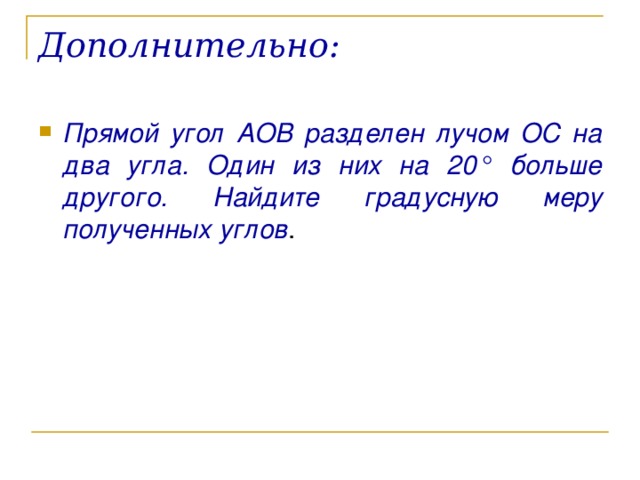 Дополнительно:   Прямой угол АОВ разделен лучом ОС на два угла. Один из них на 20° больше другого. Найдите градусную меру полученных углов .  