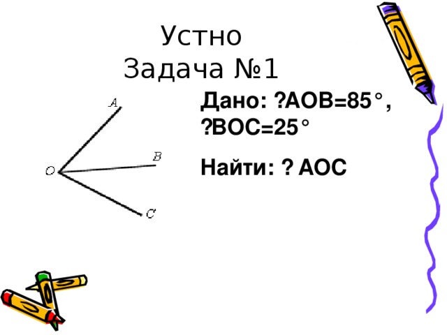 Устно  Задача №1 Дано: ے AOB= 8 5°, ے BOC= 25 ° Найти: ے  AOC 