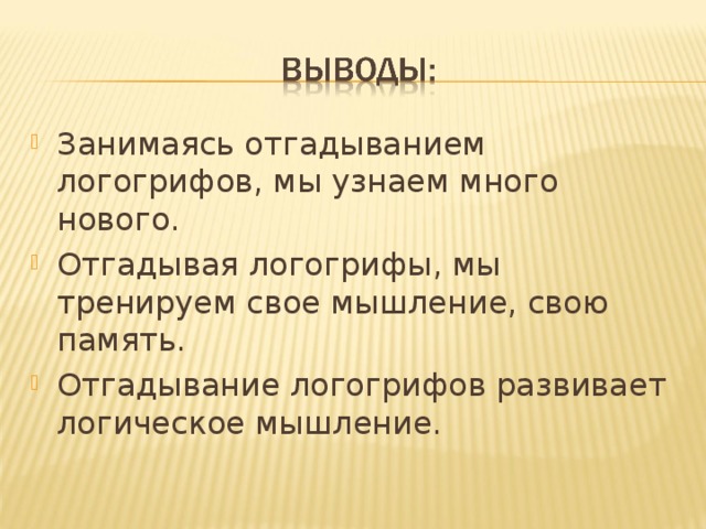 Занимаясь отгадыванием логогрифов, мы узнаем много нового. Отгадывая логогрифы, мы тренируем свое мышление, свою память. Отгадывание логогрифов развивает логическое мышление. 