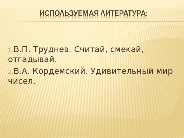 В.П. Труднев. Считай, смекай, отгадывай. В.А. Кордемский. Удивительный мир чисел. 