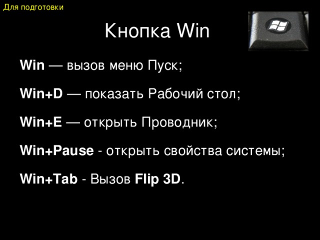 Для подготовки Кнопка Win Win — вызов меню Пуск; Win+D — показать Рабочий стол; Win+E — открыть Проводник; Win+Pause - открыть свойства системы; Win+Tab  - Вызов Flip 3D .   