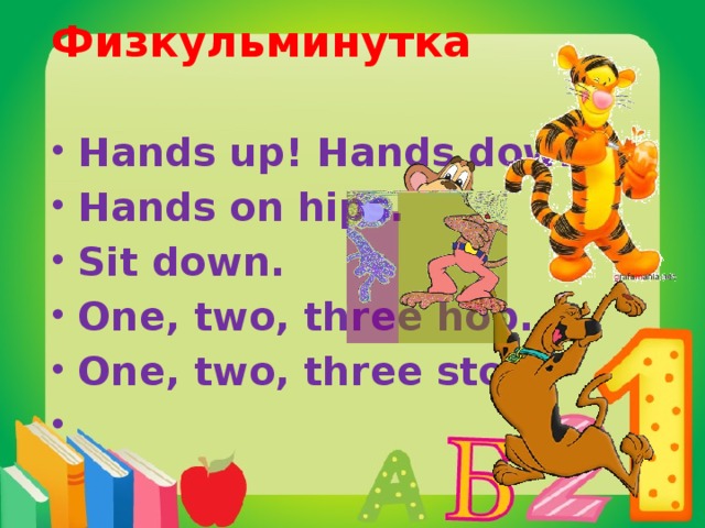 Физкульминутка   Hands up! Hands down! Hands on hips. Sit down. One, two, three hop. One, two, three stop.   