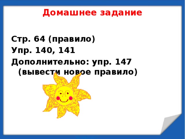 Домашнее задание   Стр. 64 (правило) Упр. 140, 141 Дополнительно: упр. 147 (вывести новое правило) 