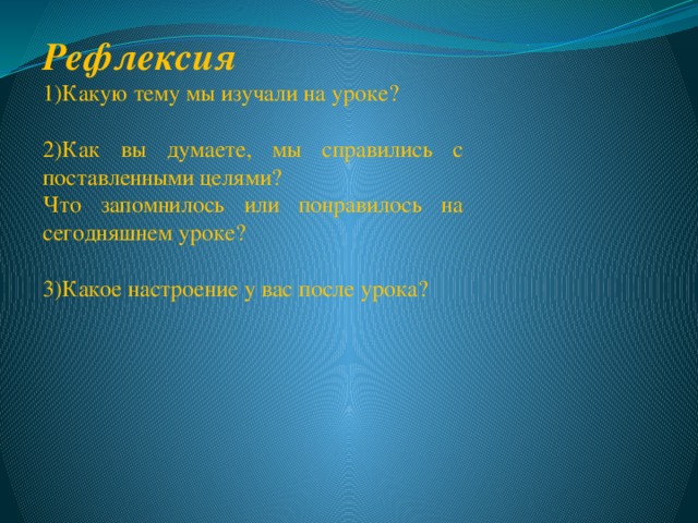 Рефлексия 1)Какую тему мы изучали на уроке? 2)Как вы думаете, мы справились с поставленными целями? Что запомнилось или понравилось на сегодняшнем уроке? 3)Какое настроение у вас после урока? 