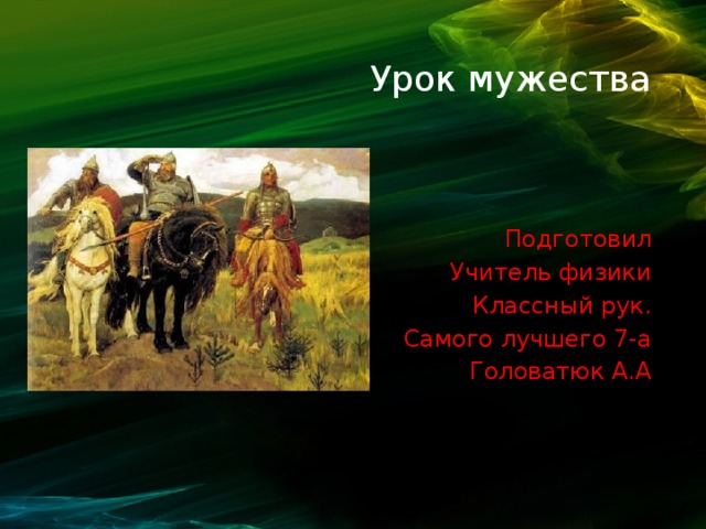 Урок мужества Подготовил Учитель физики Классный рук. Самого лучшего 7-а Головатюк А.А 