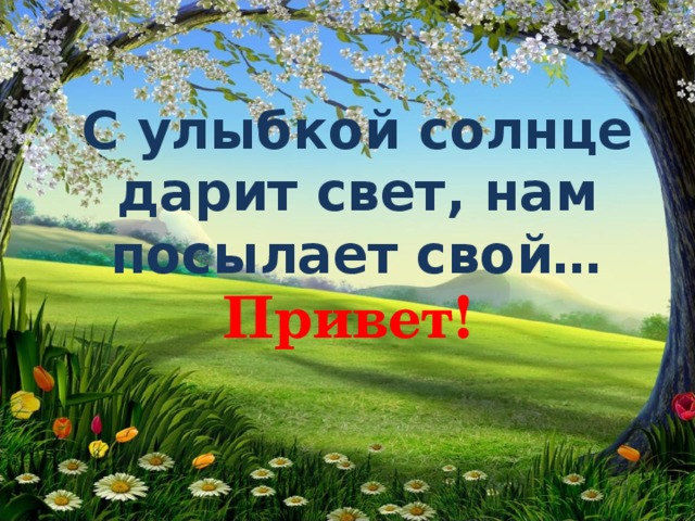 С улыбкой солнце дарит свет, нам посылает свой…    Привет! 
