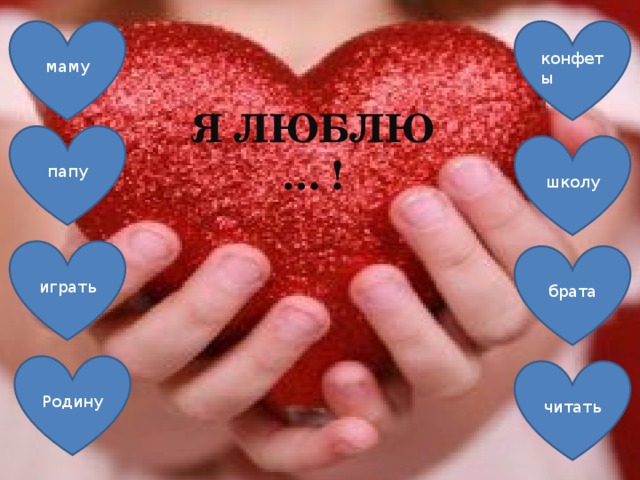 маму конфеты Я ЛЮБЛЮ … ! папу школу играть брата Родину читать 