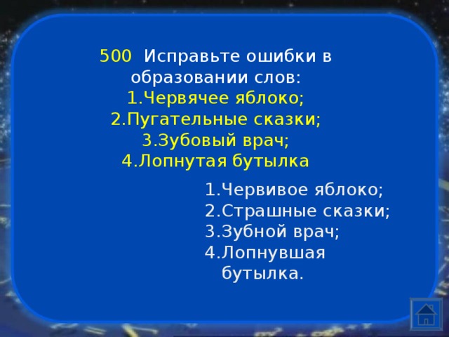 500  Исправьте ошибки в образовании слов: Червячее яблоко; Пугательные сказки; Зубовый врач; Лопнутая бутылка Червивое яблоко; Страшные сказки; Зубной врач; Лопнувшая бутылка. 