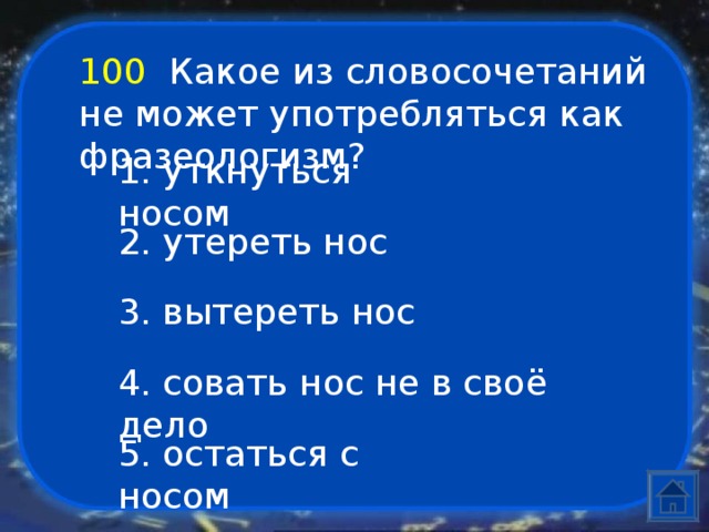 100  Какое из словосочетаний не может употребляться как фразеологизм? 1. уткнуться носом 2. утереть нос 3. вытереть нос 4. совать нос не в своё дело 5. остаться с носом 