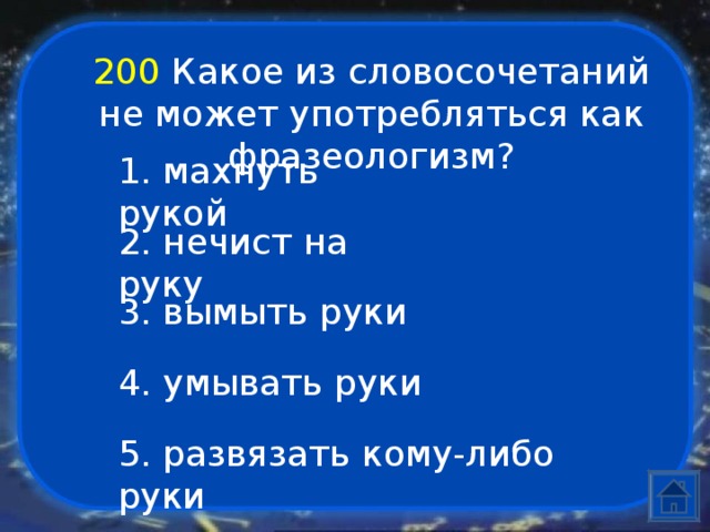 200  Какое из словосочетаний не может употребляться как фразеологизм? 1. махнуть рукой 2. нечист на руку 3. вымыть руки 4. умывать руки 5. развязать кому-либо руки 