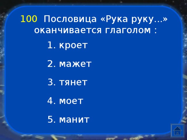 100  Пословица «Рука руку...» оканчивается глаголом  :   1. кроет 2. мажет 3. тянет 4. моет 5. манит 