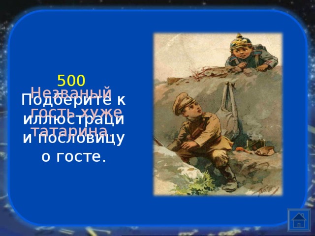 500  Подберите к иллюстрации пословицу о госте. Незваный гость хуже татарина. 