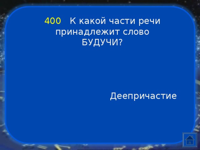 400  К какой части речи принадлежит слово БУДУЧИ? Деепричастие 