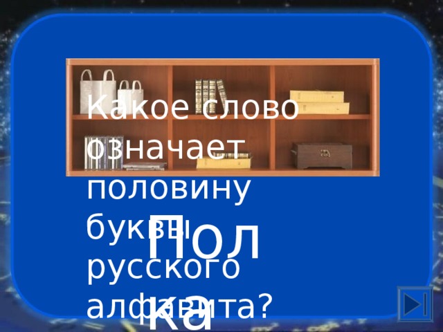 Какое слово означает половину буквы русского алфавита? Полка 