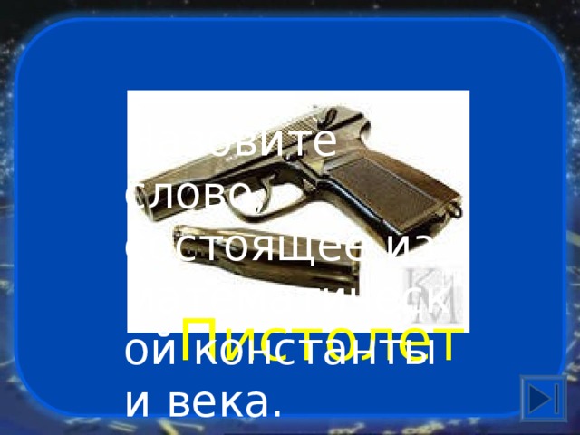 Назовите слово, состоящее из математической константы и века. Пистолет 