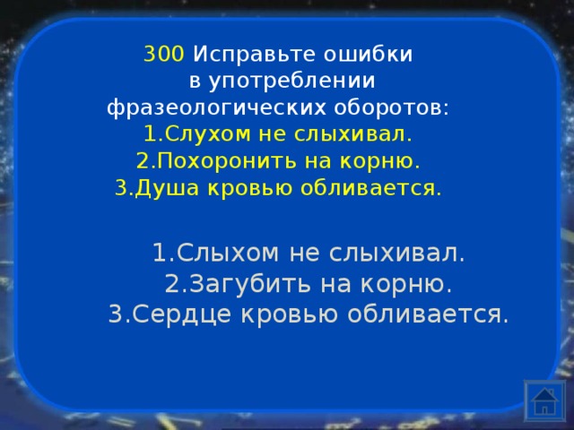 300  Исправьте ошибки  в употреблении фразеологических оборотов: Слухом не слыхивал. Похоронить на корню. Душа кровью обливается. Слыхом не слыхивал. Загубить на корню. Сердце кровью обливается. 