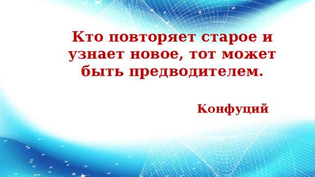 Кто повторяет старое и узнает новое, тот может быть предводителем. Конфуций 